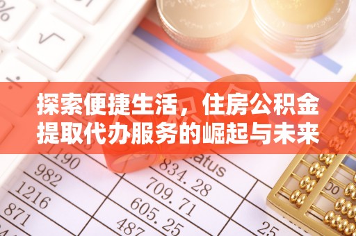 乐陵探索便捷生活，住房公积金提取代办服务的崛起与未来趋势