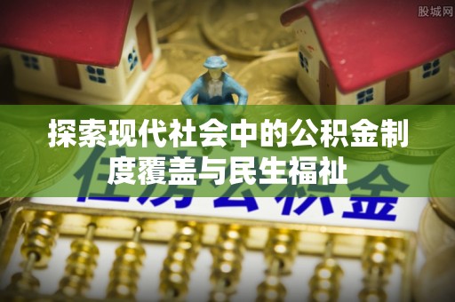 乐陵探索现代社会中的公积金制度覆盖与民生福祉