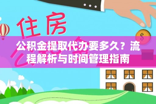 乐陵公积金提取代办要多久？流程解析与时间管理指南