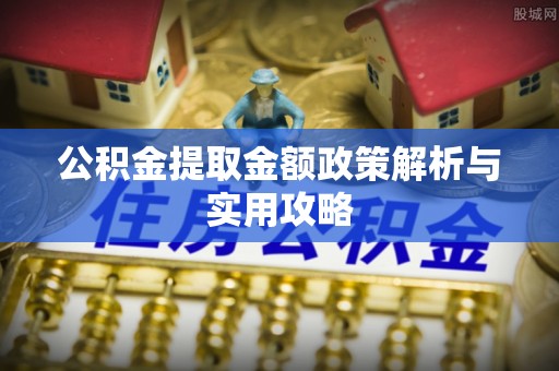 乐陵公积金提取金额政策解析与实用攻略