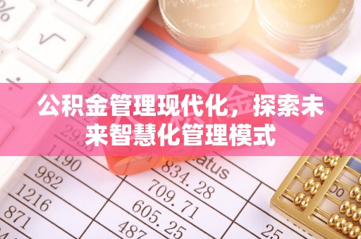 乐陵公积金管理现代化，探索未来智慧化管理模式