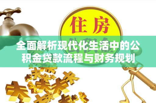 乐陵全面解析现代化生活中的公积金贷款流程与财务规划