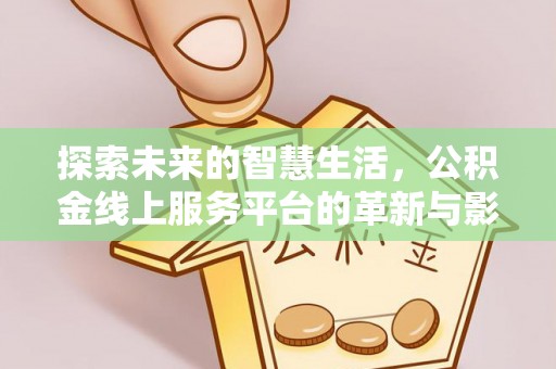 乐陵探索未来的智慧生活，公积金线上服务平台的革新与影响