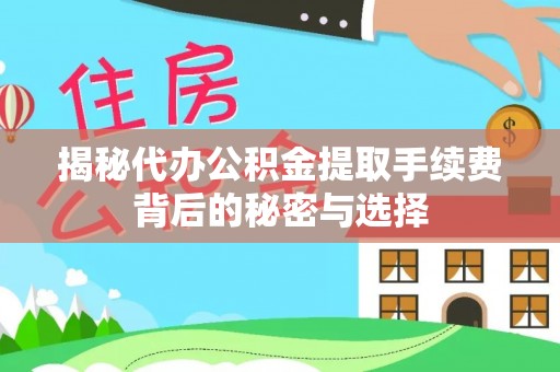 乐陵揭秘代办公积金提取手续费背后的秘密与选择