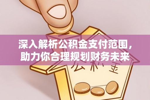 乐陵深入解析公积金支付范围，助力你合理规划财务未来