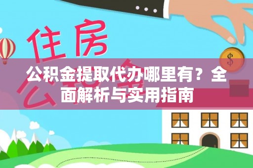 乐陵公积金提取代办哪里有？全面解析与实用指南