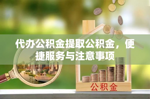 乐陵代办公积金提取公积金，便捷服务与注意事项