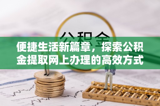乐陵便捷生活新篇章，探索公积金提取网上办理的高效方式