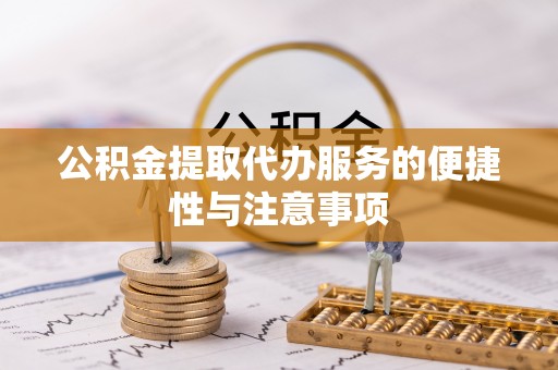 乐陵公积金提取代办服务的便捷性与注意事项