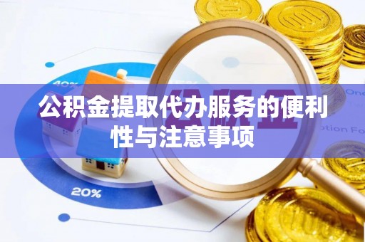 乐陵公积金提取代办服务的便利性与注意事项