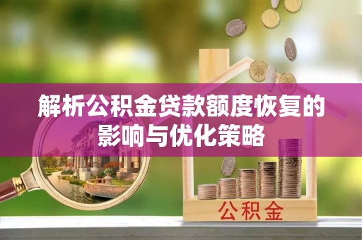 乐陵解析公积金贷款额度恢复的影响与优化策略