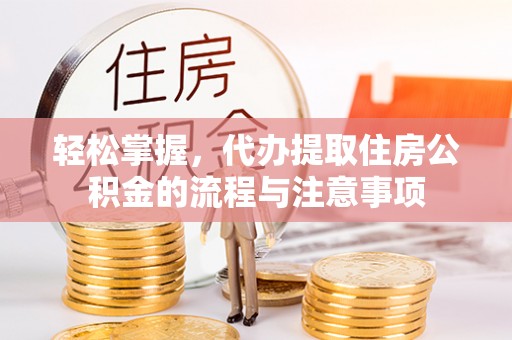 乐陵轻松掌握，代办提取住房公积金的流程与注意事项