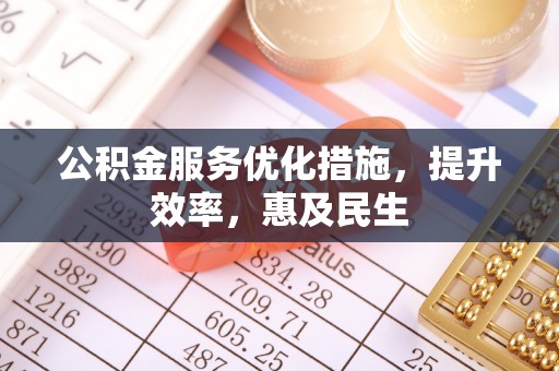 乐陵公积金服务优化措施，提升效率，惠及民生