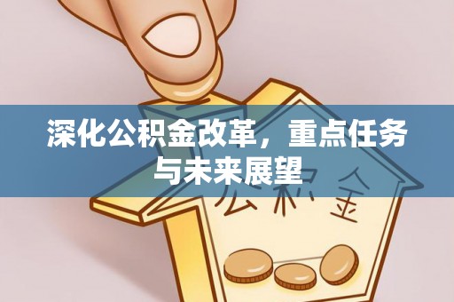 乐陵深化公积金改革，重点任务与未来展望