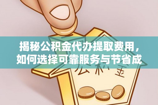 乐陵揭秘公积金代办提取费用，如何选择可靠服务与节省成本