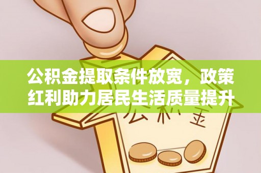 乐陵公积金提取条件放宽，政策红利助力居民生活质量提升
