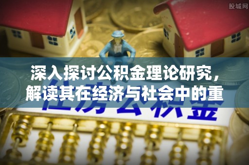 乐陵深入探讨公积金理论研究，解读其在经济与社会中的重要角色