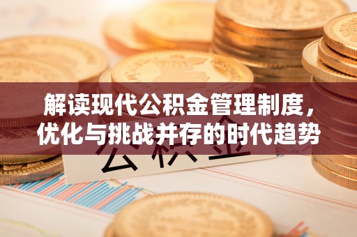 乐陵解读现代公积金管理制度，优化与挑战并存的时代趋势
