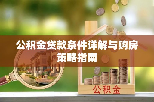 乐陵公积金贷款条件详解与购房策略指南