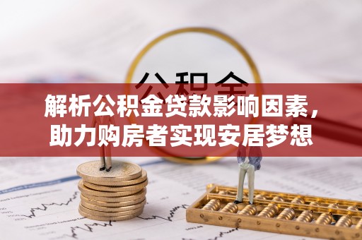 乐陵解析公积金贷款影响因素，助力购房者实现安居梦想