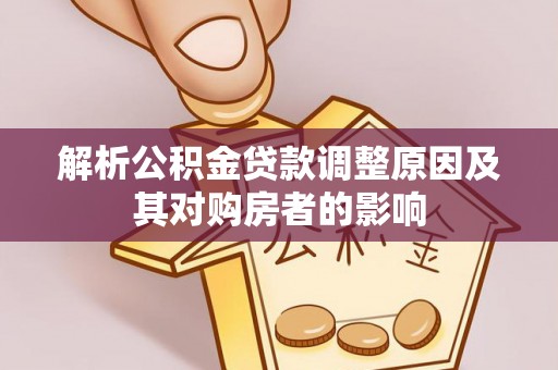 乐陵解析公积金贷款调整原因及其对购房者的影响