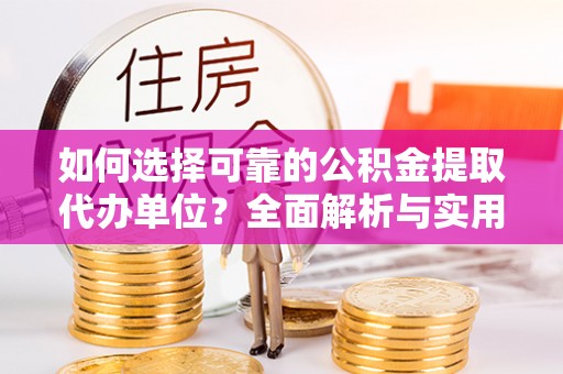乐陵如何选择可靠的公积金提取代办单位？全面解析与实用建议