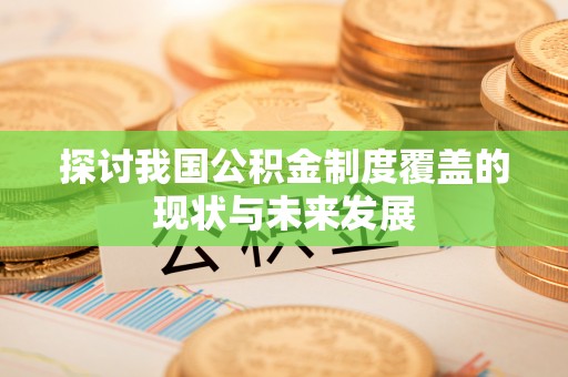 乐陵探讨我国公积金制度覆盖的现状与未来发展