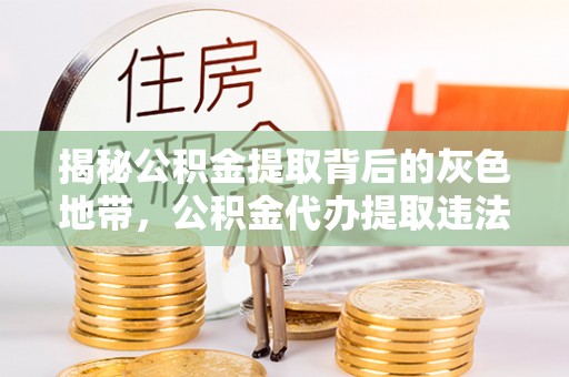 乐陵揭秘公积金提取背后的灰色地带，公积金代办提取违法不？