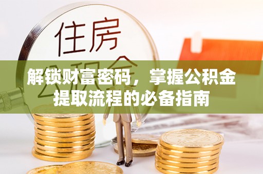 乐陵解锁财富密码，掌握公积金提取流程的必备指南