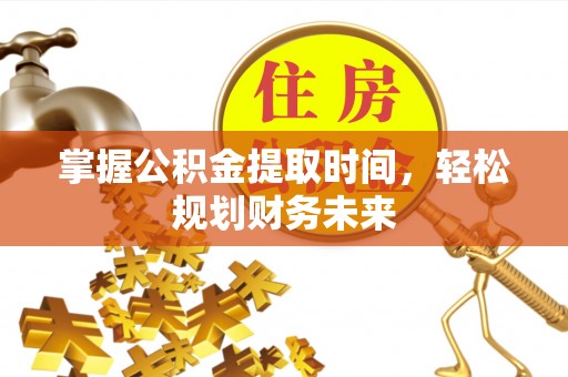 乐陵掌握公积金提取时间，轻松规划财务未来