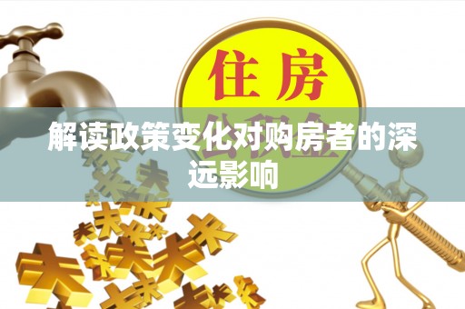 乐陵解读政策变化对购房者的深远影响