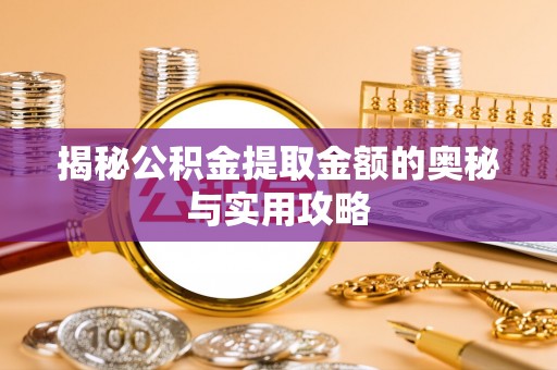 乐陵揭秘公积金提取金额的奥秘与实用攻略