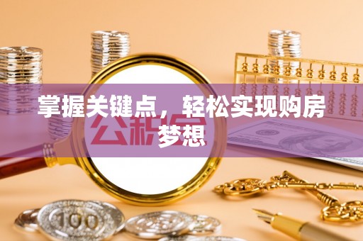 乐陵掌握关键点，轻松实现购房梦想