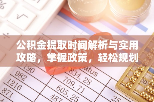 乐陵公积金提取时间解析与实用攻略，掌握政策，轻松规划未来