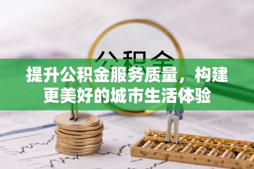 乐陵提升公积金服务质量，构建更美好的城市生活体验