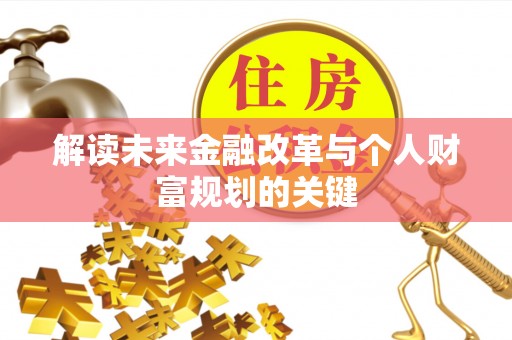 乐陵解读未来金融改革与个人财富规划的关键