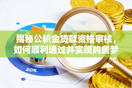 乐陵揭秘公积金贷款资格审核，如何顺利通过并实现购房梦想