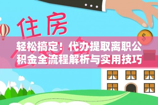 乐陵轻松搞定！代办提取离职公积金全流程解析与实用技巧