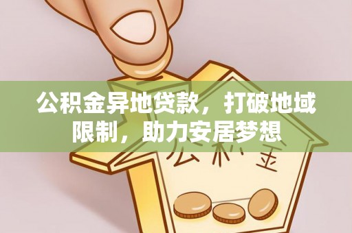 乐陵公积金异地贷款，打破地域限制，助力安居梦想