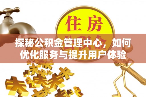 乐陵探秘公积金管理中心，如何优化服务与提升用户体验
