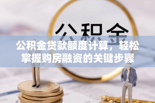 乐陵公积金贷款额度计算，轻松掌握购房融资的关键步骤