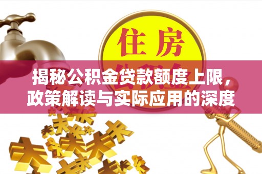 乐陵揭秘公积金贷款额度上限，政策解读与实际应用的深度分析