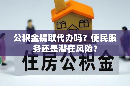 乐陵公积金提取代办吗？便民服务还是潜在风险？