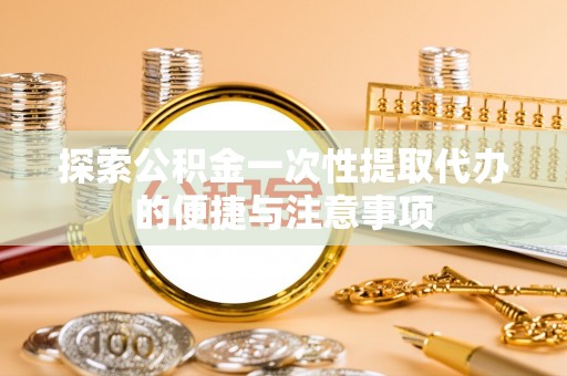 乐陵探索公积金一次性提取代办的便捷与注意事项