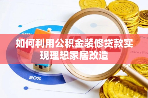 乐陵如何利用公积金装修贷款实现理想家居改造