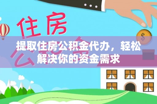 乐陵提取住房公积金代办，轻松解决你的资金需求