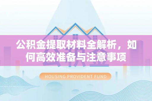 乐陵公积金提取材料全解析，如何高效准备与注意事项