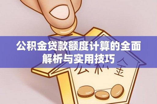 乐陵公积金贷款额度计算的全面解析与实用技巧