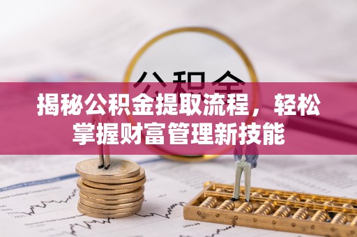乐陵揭秘公积金提取流程，轻松掌握财富管理新技能