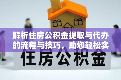 乐陵解析住房公积金提取与代办的流程与技巧，助您轻松实现资金流动